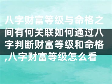 八字财富等级与命格之间有何关联如何通过八字判断财富等级和命格,八字财富等级怎么看