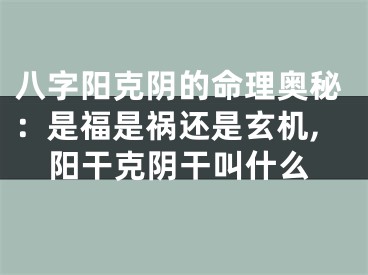八字阳克阴的命理奥秘：是福是祸还是玄机,阳干克阴干叫什么