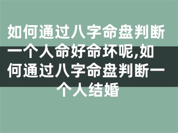 如何通过八字命盘判断一个人命好命坏呢,如何通过八字命盘判断一个人结婚