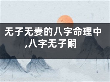无子无妻的八字命理中,八字无子嗣