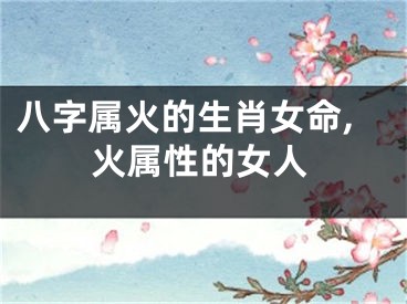 八字属火的生肖女命,火属性的女人