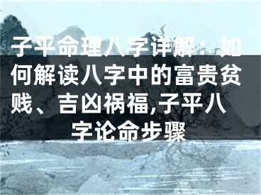 子平命理八字详解：如何解读八字中的富贵贫贱、吉凶祸福,子平八字论命步骤