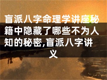 盲派八字命理学讲座秘籍中隐藏了哪些不为人知的秘密,盲派八字讲义