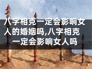 八字相克一定会影响女人的婚姻吗,八字相克一定会影响女人吗