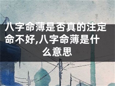 八字命薄是否真的注定命不好,八字命薄是什么意思