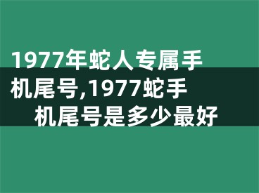 1977年蛇人专属手机尾号,1977蛇手机尾号是多少最好