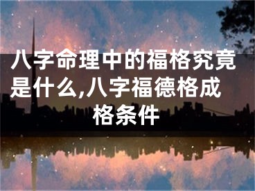 八字命理中的福格究竟是什么,八字福德格成格条件