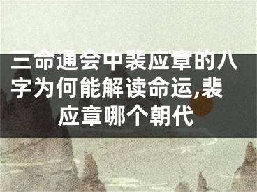 三命通会中裴应章的八字为何能解读命运,裴应章哪个朝代