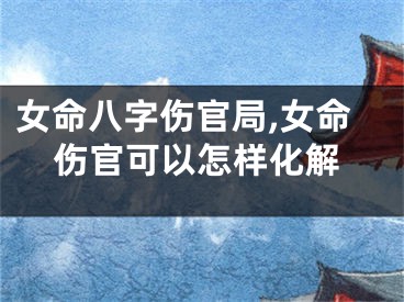 女命八字伤官局,女命伤官可以怎样化解