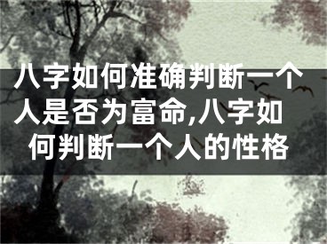 八字如何准确判断一个人是否为富命,八字如何判断一个人的性格
