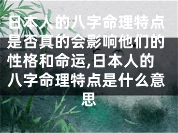 日本人的八字命理特点是否真的会影响他们的性格和命运,日本人的八字命理特点是什么意思