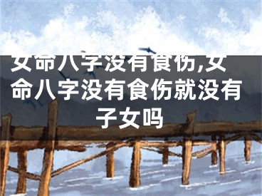女命八字没有食伤,女命八字没有食伤就没有子女吗