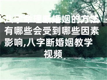 八字命理断婚姻的方法有哪些会受到哪些因素影响,八字断婚姻教学视频