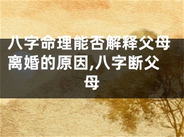 八字命理能否解释父母离婚的原因,八字断父母