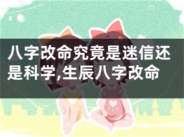 八字改命究竟是迷信还是科学,生辰八字改命