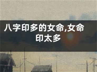 八字印多的女命,女命印太多