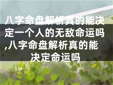 八字命盘解析真的能决定一个人的无敌命运吗,八字命盘解析真的能决定命运吗