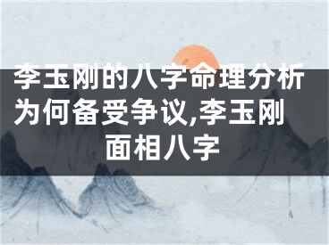 李玉刚的八字命理分析为何备受争议,李玉刚面相八字