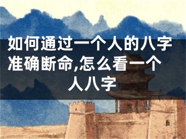 如何通过一个人的八字准确断命,怎么看一个人八字
