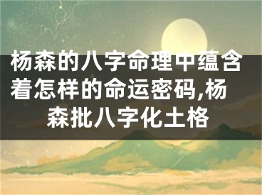 杨森的八字命理中蕴含着怎样的命运密码,杨森批八字化土格
