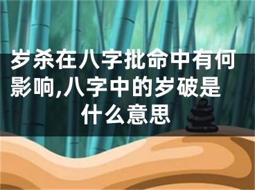 岁杀在八字批命中有何影响,八字中的岁破是什么意思