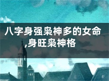 八字身强枭神多的女命,身旺枭神格
