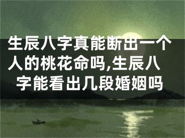 生辰八字真能断出一个人的桃花命吗,生辰八字能看出几段婚姻吗
