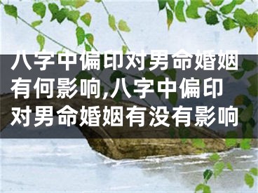 八字中偏印对男命婚姻有何影响,八字中偏印对男命婚姻有没有影响