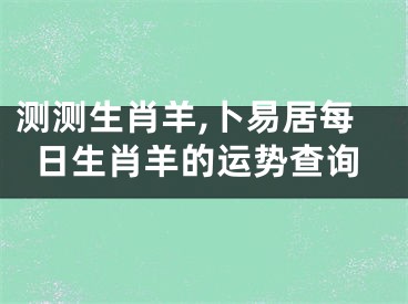测测生肖羊,卜易居每日生肖羊的运势查询