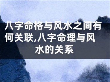 八字命格与风水之间有何关联,八字命理与风水的关系
