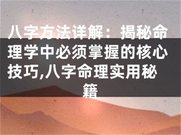 八字方法详解：揭秘命理学中必须掌握的核心技巧,八字命理实用秘籍