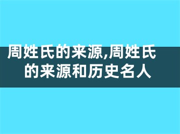 周姓氏的来源,周姓氏的来源和历史名人