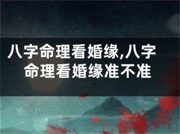 八字命理看婚缘,八字命理看婚缘准不准