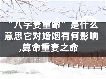 “八字妻重命”是什么意思它对婚姻有何影响,算命重妻之命