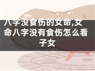 八字没食伤的女命,女命八字没有食伤怎么看子女