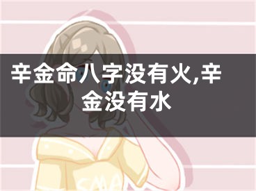 辛金命八字没有火,辛金没有水