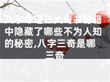 八字命理三大奇书秘籍中隐藏了哪些不为人知的秘密,八字三奇是哪三奇