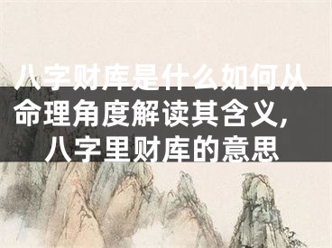 八字财库是什么如何从命理角度解读其含义,八字里财库的意思