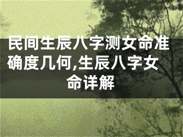 民间生辰八字测女命准确度几何,生辰八字女命详解