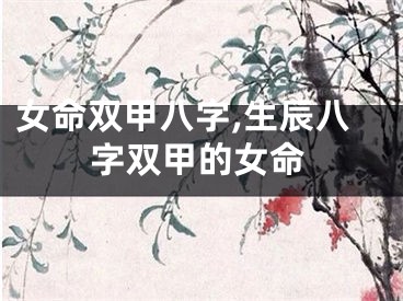 女命双甲八字,生辰八字双甲的女命