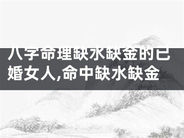 八字命理缺水缺金的已婚女人,命中缺水缺金