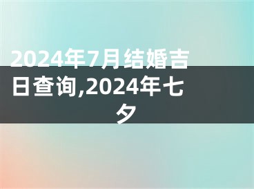 2024年7月结婚吉日查询,2024年七夕
