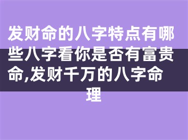 发财命的八字特点有哪些八字看你是否有富贵命,发财千万的八字命理