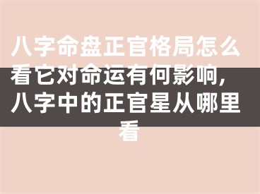 八字命盘正官格局怎么看它对命运有何影响,八字中的正官星从哪里看