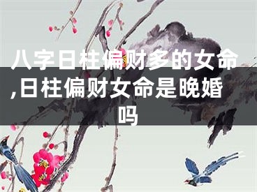 八字日柱偏财多的女命,日柱偏财女命是晚婚吗