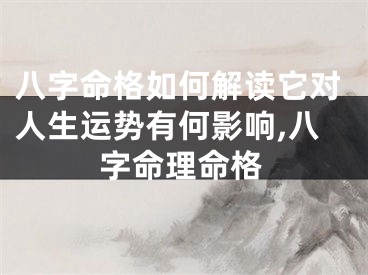 八字命格如何解读它对人生运势有何影响,八字命理命格