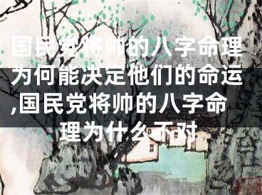国民党将帅的八字命理为何能决定他们的命运,国民党将帅的八字命理为什么不对