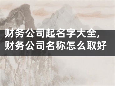 财务公司起名字大全,财务公司名称怎么取好