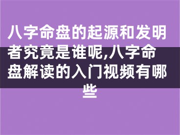 八字命盘的起源和发明者究竟是谁呢,八字命盘解读的入门视频有哪些