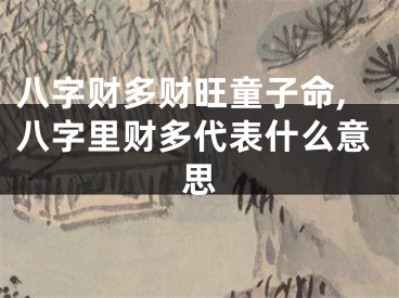 八字财多财旺童子命,八字里财多代表什么意思